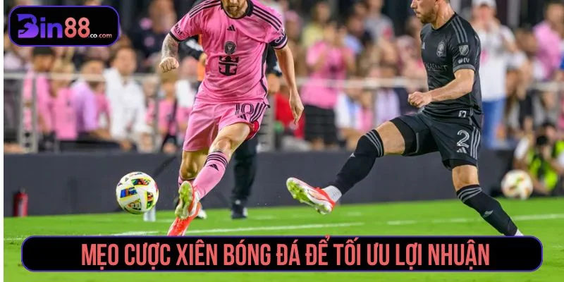 Mẹo Cược Xiên Bóng Đá - Cách Chọn Kèo Và Quản Lý Vốn Mẹo cược xiên bóng đá theo hướng an toàn