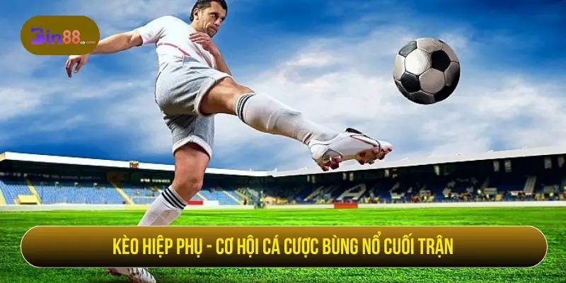 Kèo Hiệp Phụ - Cách Đọc Kèo, Loại Cược Và Lưu Ý Kèo hiệp phụ - Cơ hội cá cược bùng nổ cuối trận